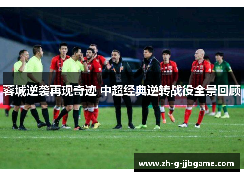 蓉城逆袭再现奇迹 中超经典逆转战役全景回顾