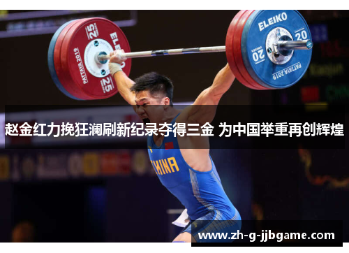赵金红力挽狂澜刷新纪录夺得三金 为中国举重再创辉煌