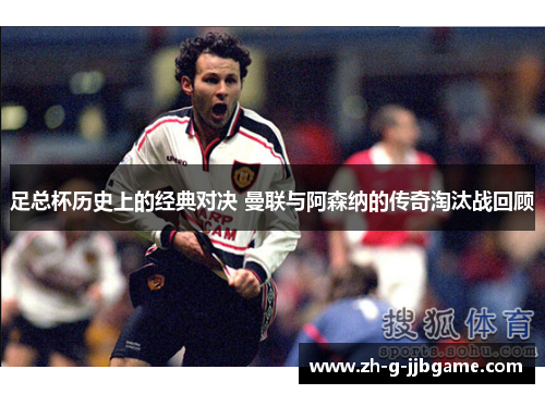 足总杯历史上的经典对决 曼联与阿森纳的传奇淘汰战回顾