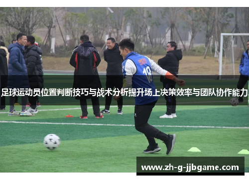 足球运动员位置判断技巧与战术分析提升场上决策效率与团队协作能力
