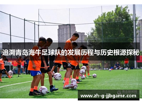 追溯青岛海牛足球队的发展历程与历史根源探秘