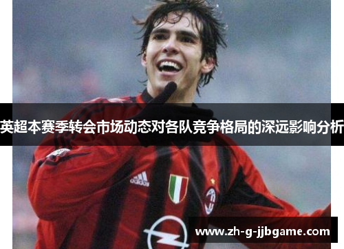 英超本赛季转会市场动态对各队竞争格局的深远影响分析