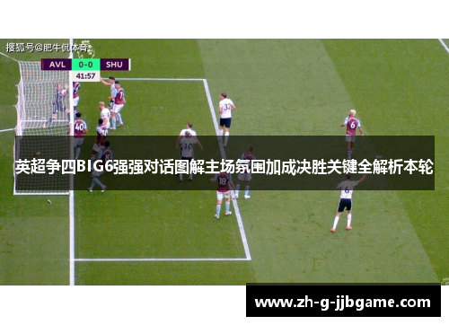 英超争四BIG6强强对话图解主场氛围加成决胜关键全解析本轮