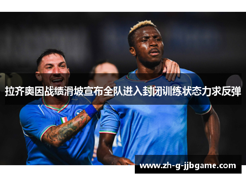 拉齐奥因战绩滑坡宣布全队进入封闭训练状态力求反弹
