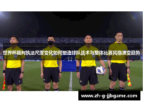 世界杯裁判执法尺度变化如何塑造球队战术与整体比赛风格演变趋势
