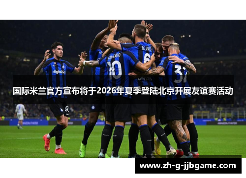 国际米兰官方宣布将于2026年夏季登陆北京开展友谊赛活动