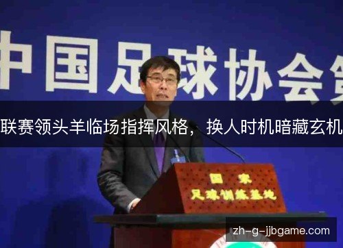 联赛领头羊临场指挥风格，换人时机暗藏玄机